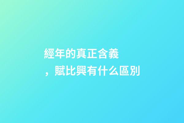 經年的真正含義，賦比興有什么區別
